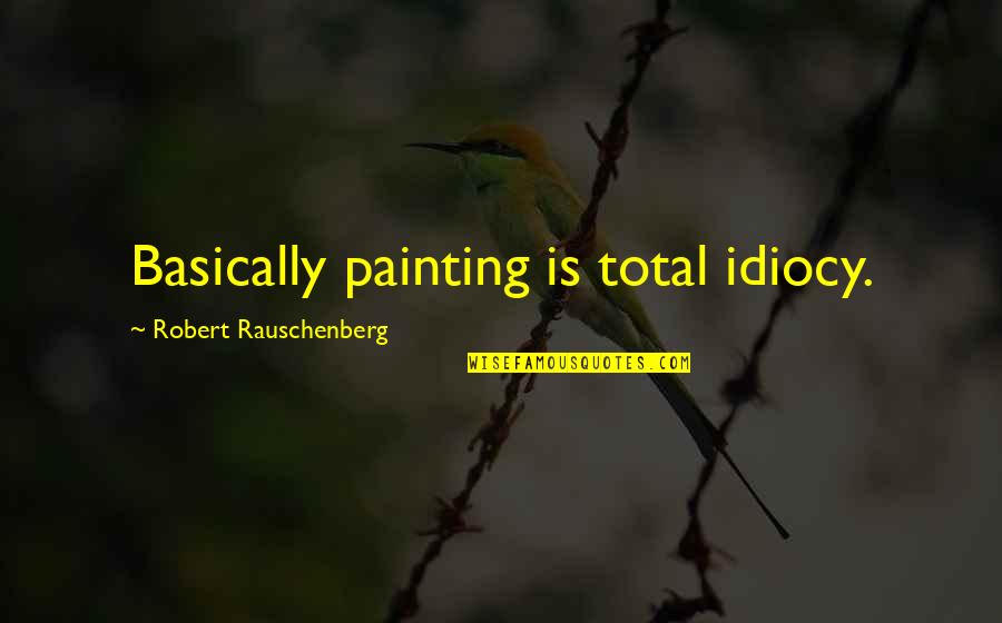 Heggedal Postkontor Quotes By Robert Rauschenberg: Basically painting is total idiocy.
