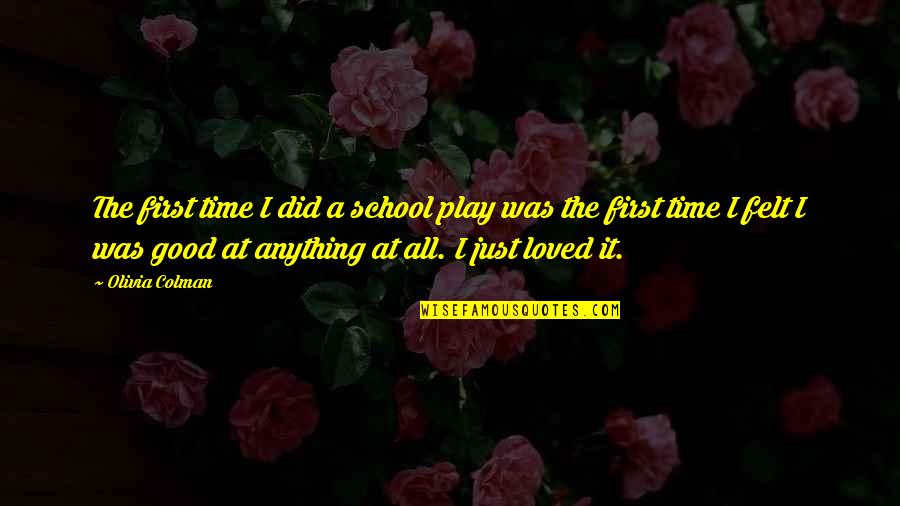 Hegland Tj Quotes By Olivia Colman: The first time I did a school play Hegland Tj Quotes By Olivia Colman: The first time I did a school play