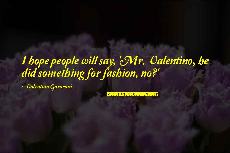 Hehashi Quotes By Valentino Garavani: I hope people will say, 'Mr. Valentino, he Hehashi Quotes By Valentino Garavani: I hope people will say, 'Mr. Valentino, he