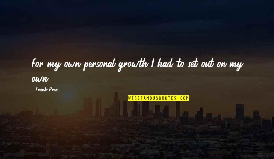 Heian Nidan Quotes By Frank Press: For my own personal growth I had to Heian Nidan Quotes By Frank Press: For my own personal growth I had to