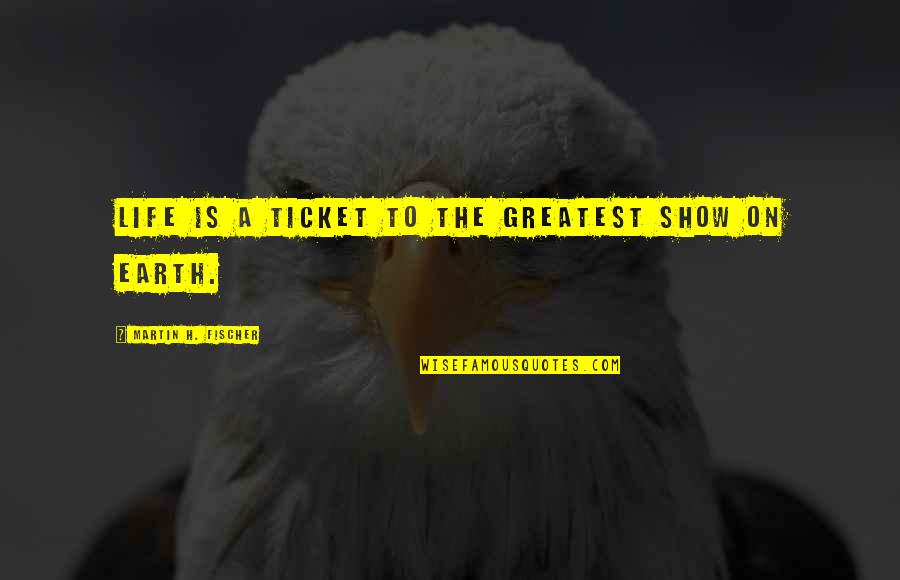 Heichel Construction Quotes By Martin H. Fischer: Life is a ticket to the greatest show Heichel Construction Quotes By Martin H. Fischer: Life is a ticket to the greatest show