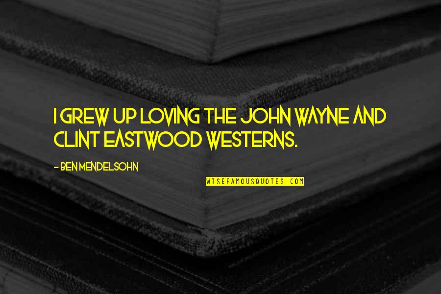 Heidary Union Quotes By Ben Mendelsohn: I grew up loving the John Wayne and