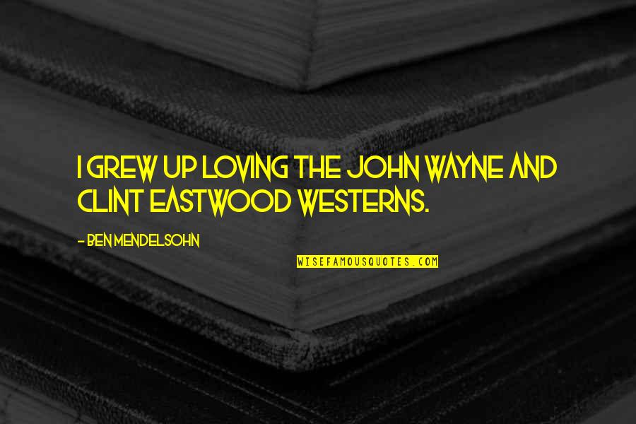 Heidary Union Quotes By Ben Mendelsohn: I grew up loving the John Wayne and Heidary Union Quotes By Ben Mendelsohn: I grew up loving the John Wayne and