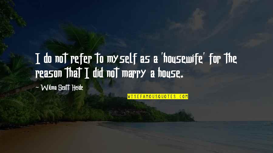 Heide Quotes By Wilma Scott Heide: I do not refer to myself as a