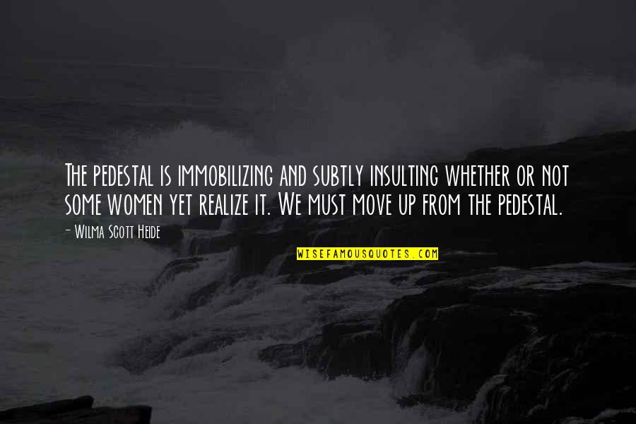 Heide Quotes By Wilma Scott Heide: The pedestal is immobilizing and subtly insulting whether