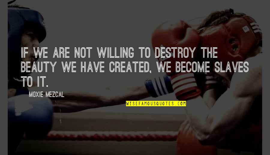 Heidecker Philosophy Quotes By Moxie Mezcal: If we are not willing to destroy the