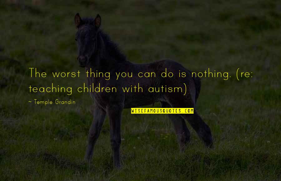 Heidegger Dwelling Quotes By Temple Grandin: The worst thing you can do is nothing.