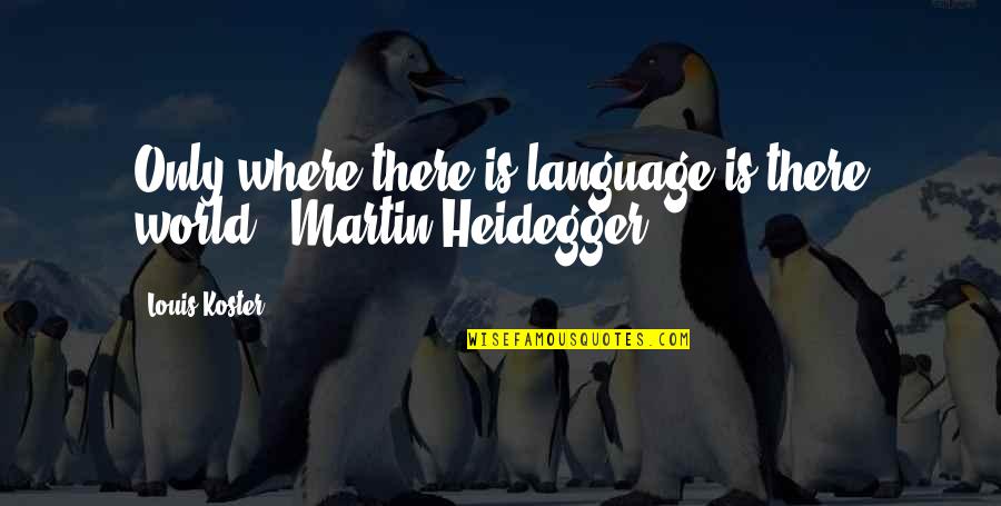 Heidegger Quotes By Louis Koster: Only where there is language is there world.-