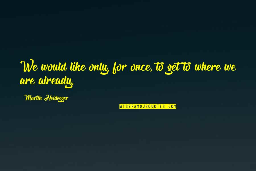Heidegger Quotes By Martin Heidegger: We would like only, for once, to get Heidegger Quotes By Martin Heidegger: We would like only, for once, to get