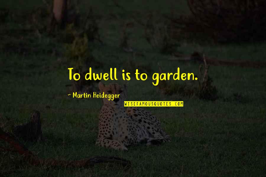 Heidegger Quotes By Martin Heidegger: To dwell is to garden. Heidegger Quotes By Martin Heidegger: To dwell is to garden.