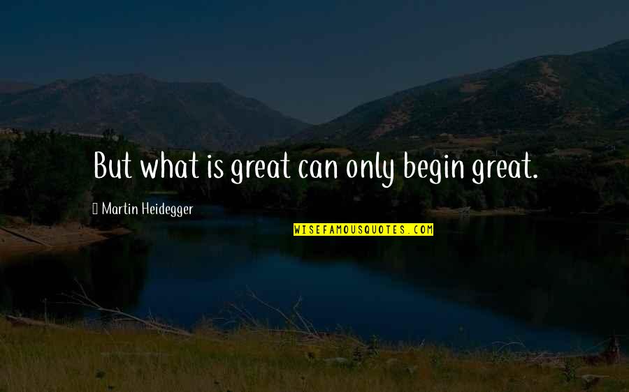 Heidegger Quotes By Martin Heidegger: But what is great can only begin great. Heidegger Quotes By Martin Heidegger: But what is great can only begin great.