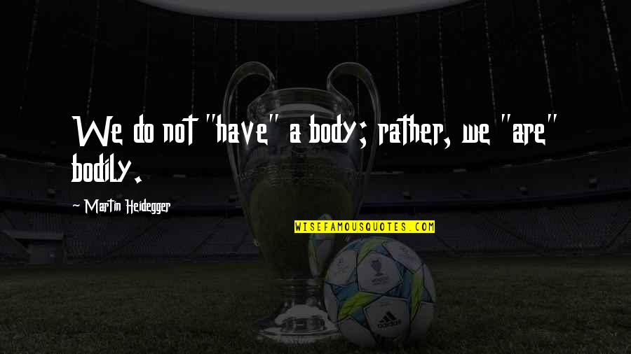 Heidegger Quotes By Martin Heidegger: We do not "have" a body; rather, we Heidegger Quotes By Martin Heidegger: We do not "have" a body; rather, we
