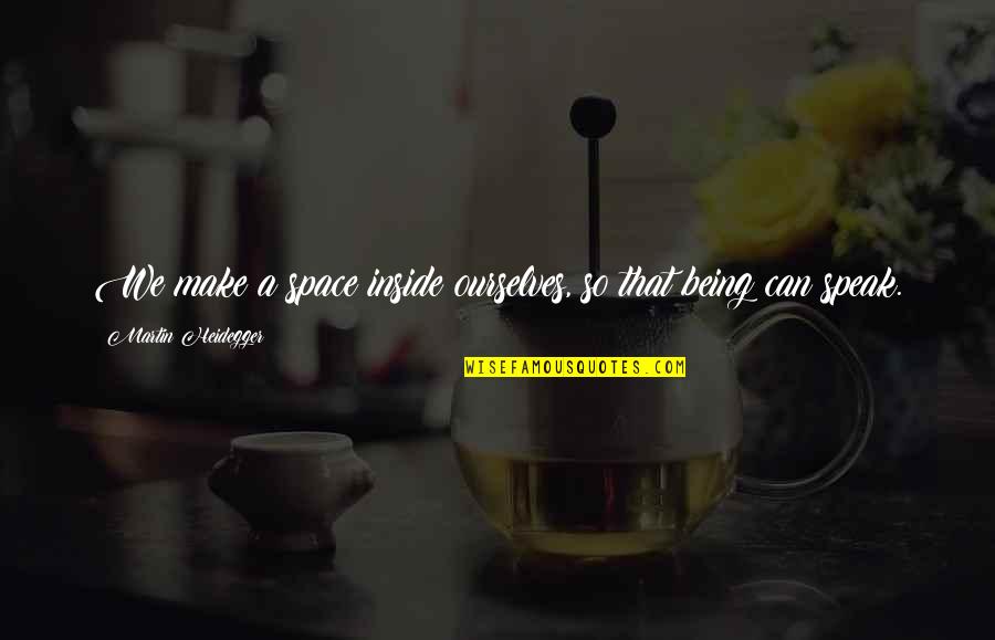 Heidegger Quotes By Martin Heidegger: We make a space inside ourselves, so that Heidegger Quotes By Martin Heidegger: We make a space inside ourselves, so that