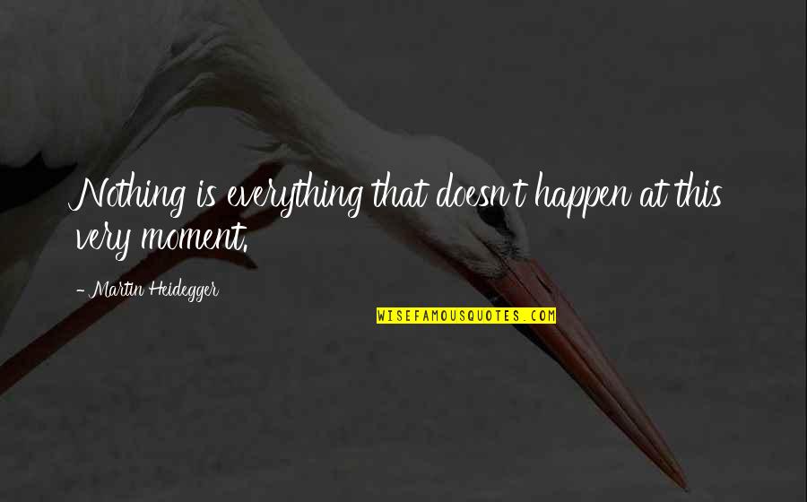 Heidegger Quotes By Martin Heidegger: Nothing is everything that doesn't happen at this Heidegger Quotes By Martin Heidegger: Nothing is everything that doesn't happen at this