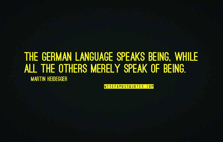 Heidegger Quotes By Martin Heidegger: The German language speaks Being, while all the