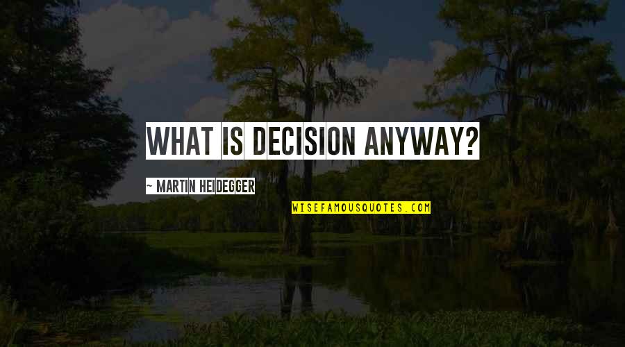 Heidegger Quotes By Martin Heidegger: What is decision anyway? Heidegger Quotes By Martin Heidegger: What is decision anyway?