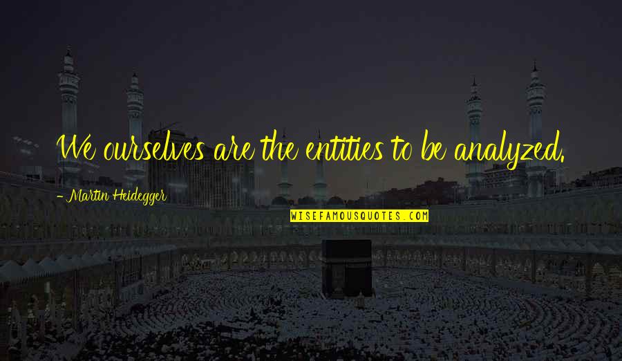 Heidegger Quotes By Martin Heidegger: We ourselves are the entities to be analyzed. Heidegger Quotes By Martin Heidegger: We ourselves are the entities to be analyzed.