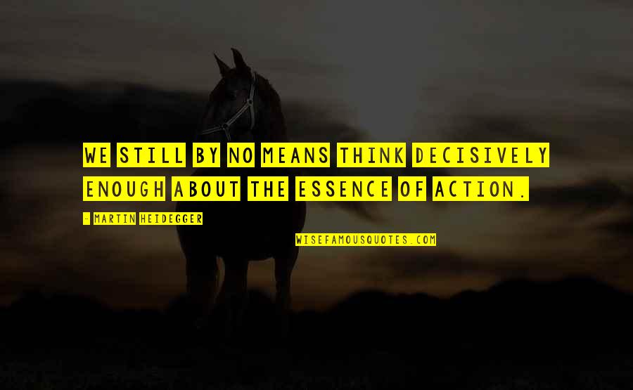 Heidegger Quotes By Martin Heidegger: We still by no means think decisively enough Heidegger Quotes By Martin Heidegger: We still by no means think decisively enough