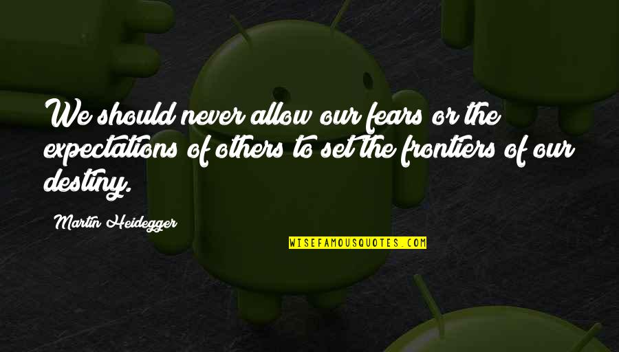 Heidegger Quotes By Martin Heidegger: We should never allow our fears or the Heidegger Quotes By Martin Heidegger: We should never allow our fears or the