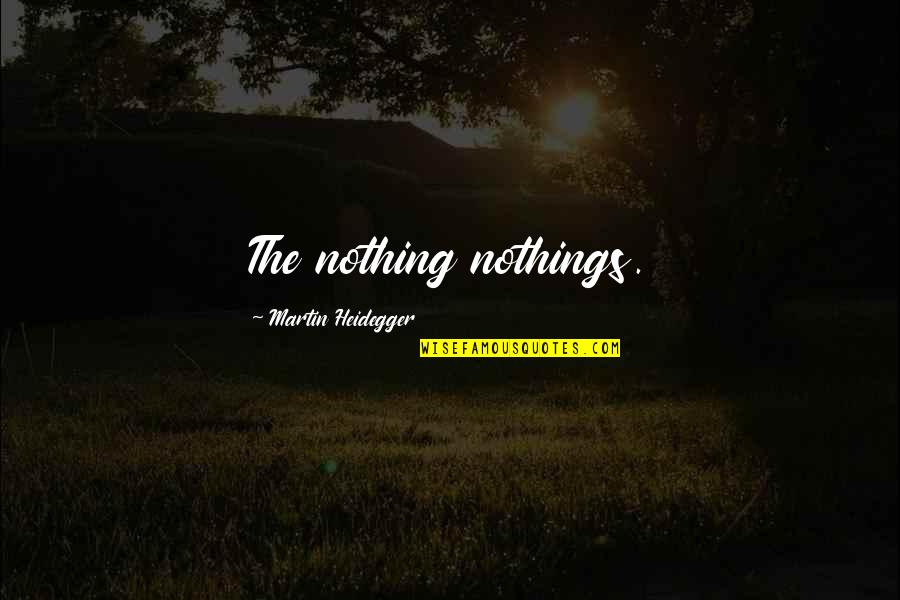 Heidegger Quotes By Martin Heidegger: The nothing nothings. Heidegger Quotes By Martin Heidegger: The nothing nothings.