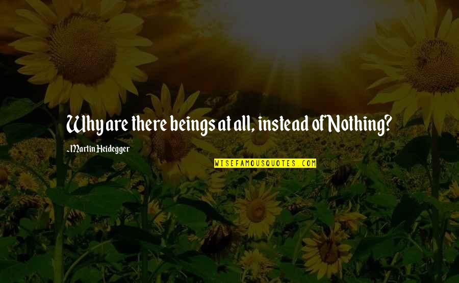 Heidegger Quotes By Martin Heidegger: Why are there beings at all, instead of Heidegger Quotes By Martin Heidegger: Why are there beings at all, instead of