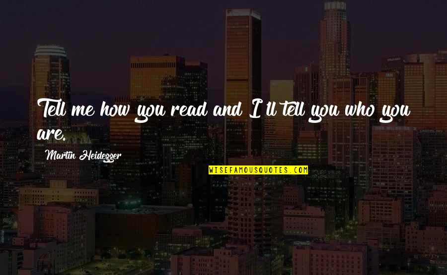 Heidegger Quotes By Martin Heidegger: Tell me how you read and I'll tell Heidegger Quotes By Martin Heidegger: Tell me how you read and I'll tell