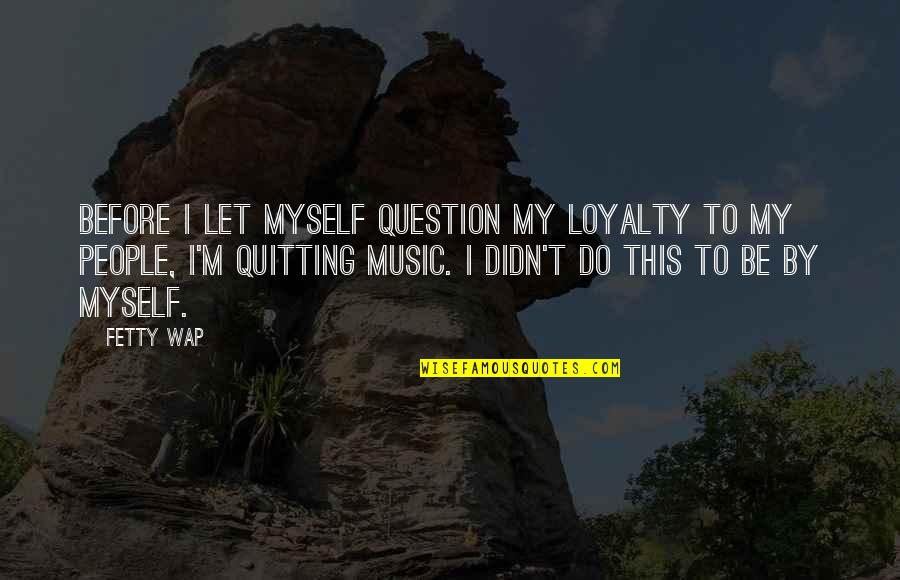 Heideggers Philosophy Quotes By Fetty Wap: Before I let myself question my loyalty to Heideggers Philosophy Quotes By Fetty Wap: Before I let myself question my loyalty to