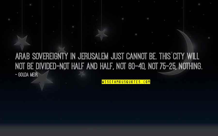 Heidepriem Associates Quotes By Golda Meir: Arab sovereignty in Jerusalem just cannot be. This