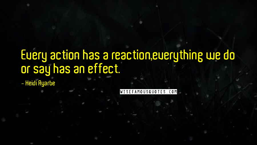 Heidi Ayarbe quotes: Every action has a reaction,everything we do or say has an effect.