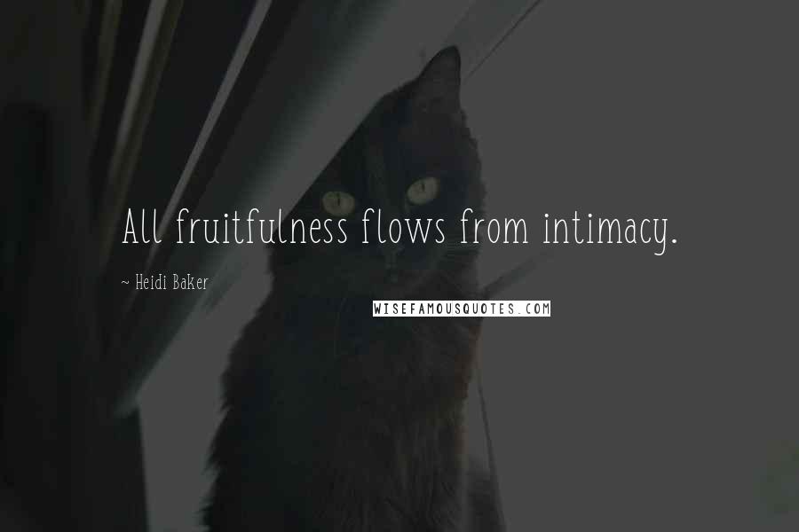 Heidi Baker quotes: All fruitfulness flows from intimacy.