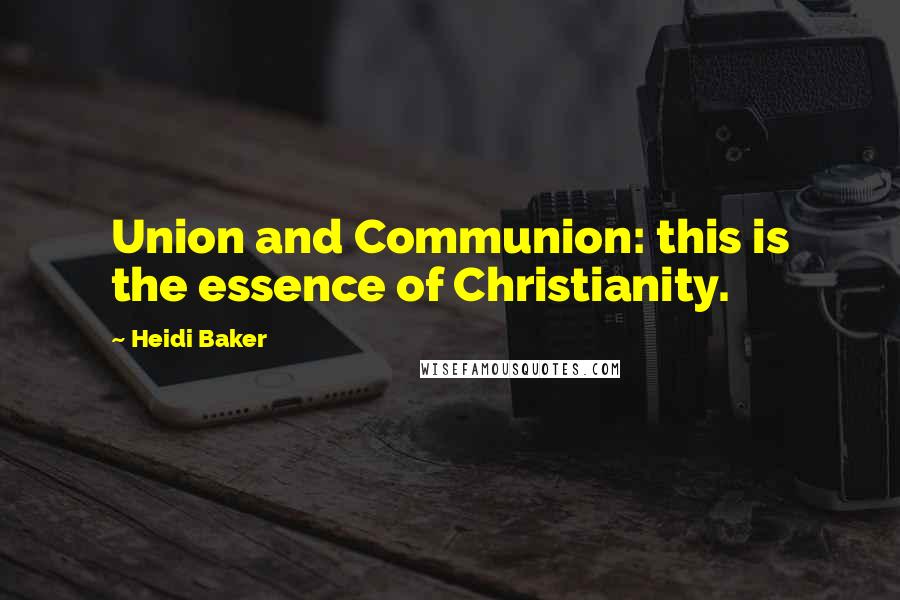 Heidi Baker quotes: Union and Communion: this is the essence of Christianity.