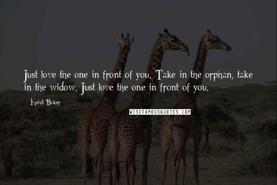 Heidi Baker quotes: Just love the one in front of you. Take in the orphan, take in the widow. Just love the one in front of you.