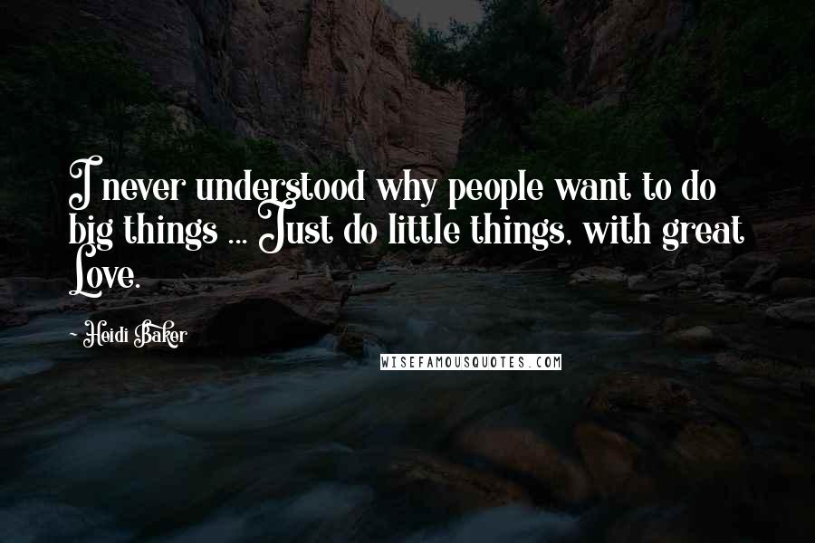 Heidi Baker quotes: I never understood why people want to do big things ... Just do little things, with great Love.