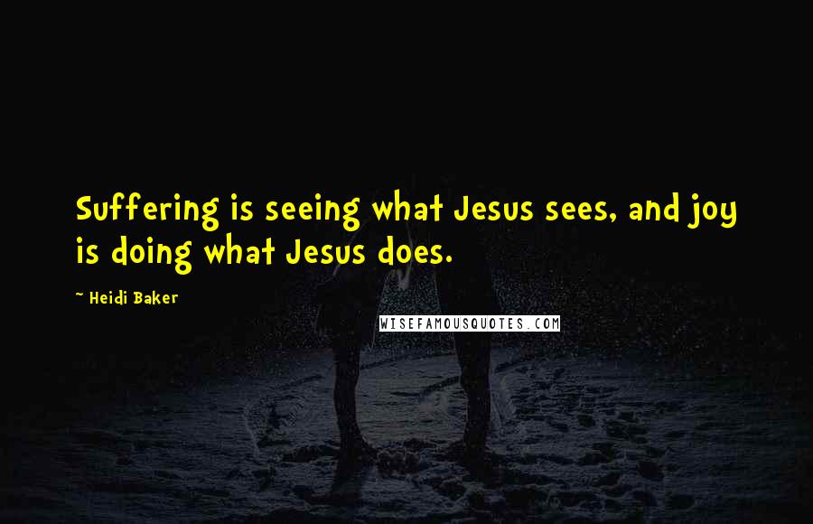 Heidi Baker quotes: Suffering is seeing what Jesus sees, and joy is doing what Jesus does.