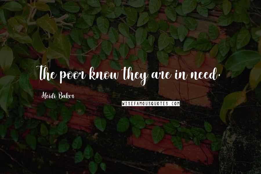 Heidi Baker quotes: The poor know they are in need.
