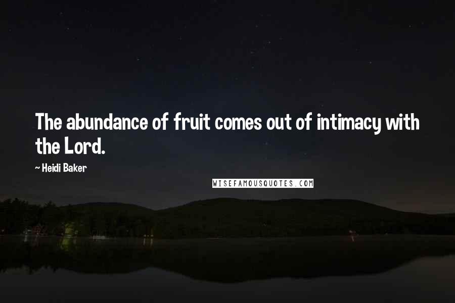 Heidi Baker quotes: The abundance of fruit comes out of intimacy with the Lord.