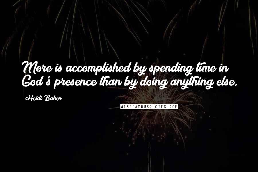 Heidi Baker quotes: More is accomplished by spending time in God's presence than by doing anything else.