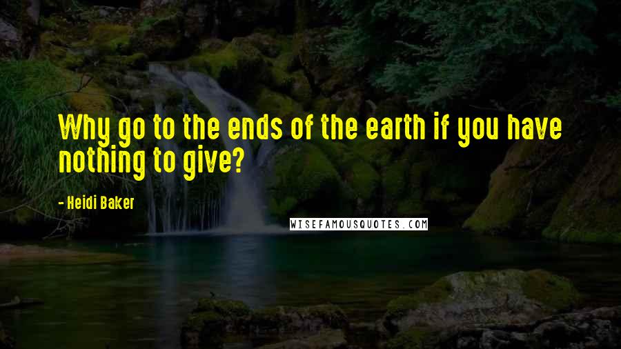 Heidi Baker quotes: Why go to the ends of the earth if you have nothing to give?