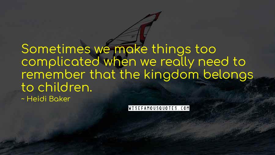 Heidi Baker quotes: Sometimes we make things too complicated when we really need to remember that the kingdom belongs to children.