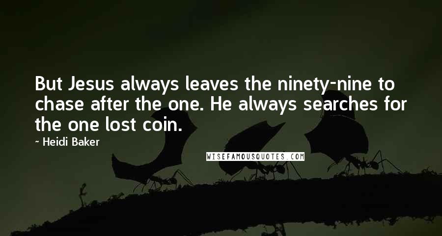 Heidi Baker quotes: But Jesus always leaves the ninety-nine to chase after the one. He always searches for the one lost coin.