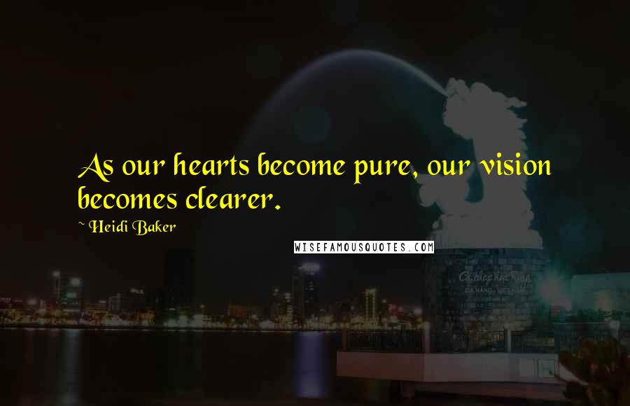 Heidi Baker quotes: As our hearts become pure, our vision becomes clearer.