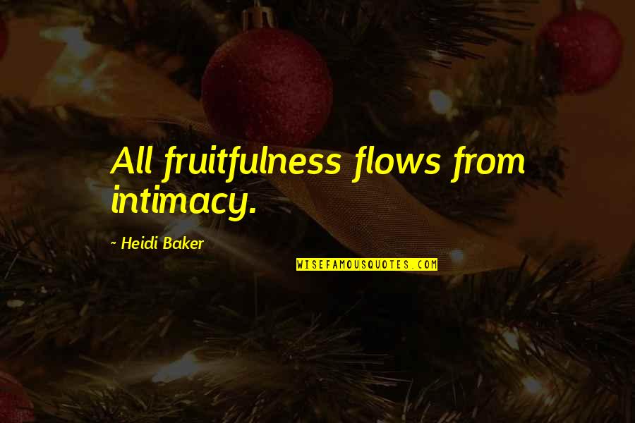 Heidi Baker Quotes By Heidi Baker: All fruitfulness flows from intimacy.