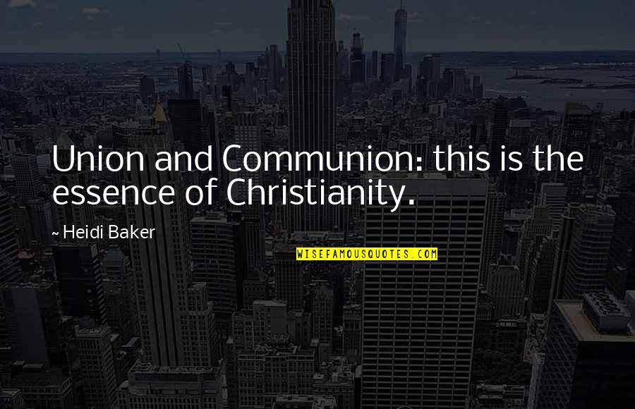 Heidi Baker Quotes By Heidi Baker: Union and Communion: this is the essence of