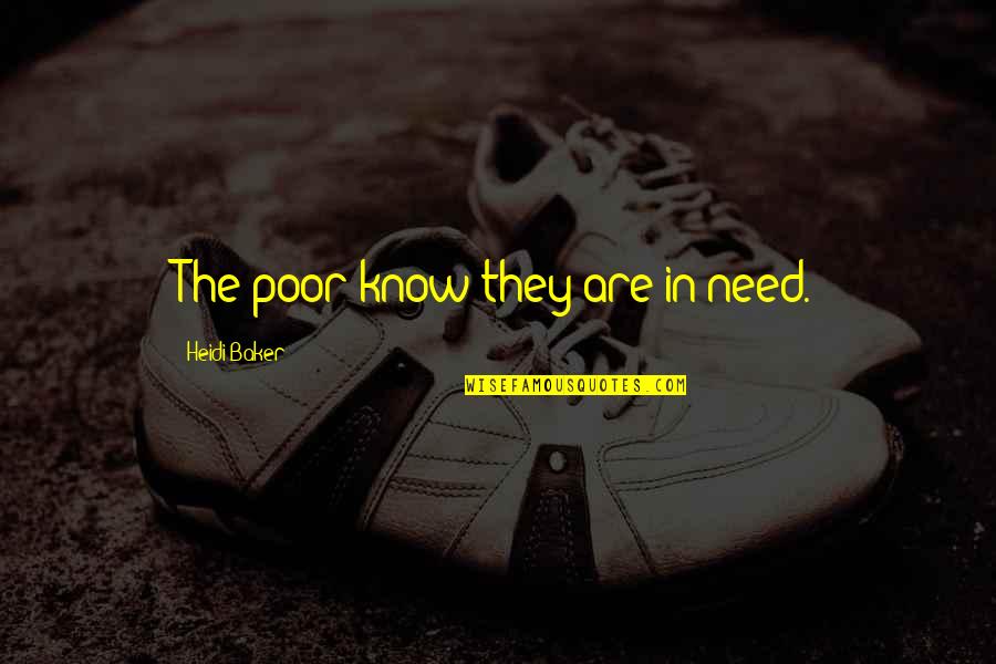 Heidi Baker Quotes By Heidi Baker: The poor know they are in need.
