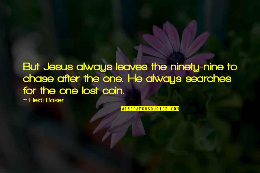 Heidi Baker Quotes By Heidi Baker: But Jesus always leaves the ninety-nine to chase Heidi Baker Quotes By Heidi Baker: But Jesus always leaves the ninety-nine to chase