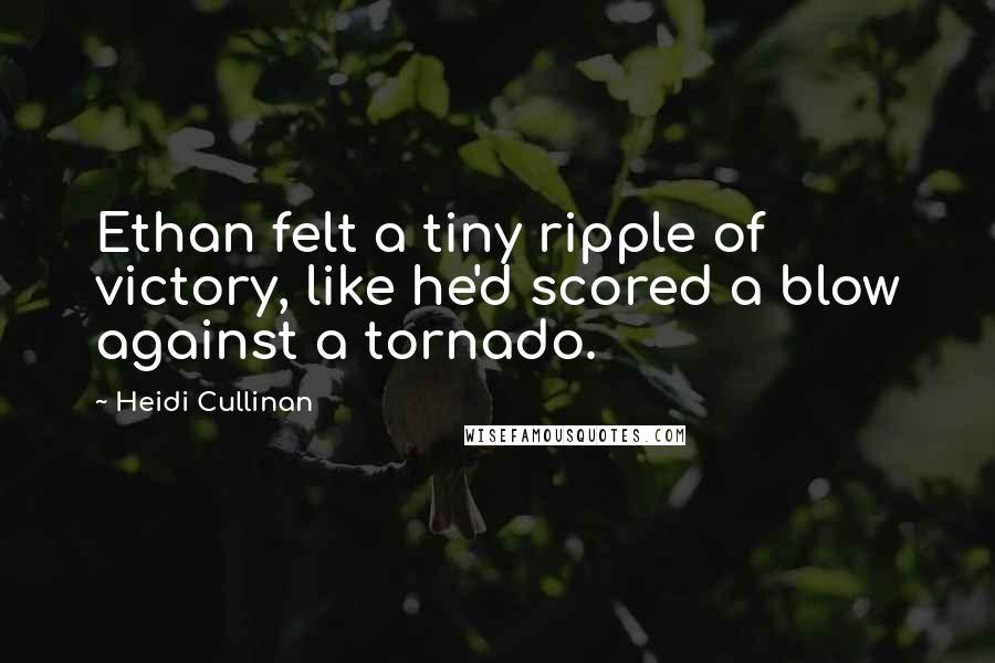 Heidi Cullinan quotes: Ethan felt a tiny ripple of victory, like he'd scored a blow against a tornado.