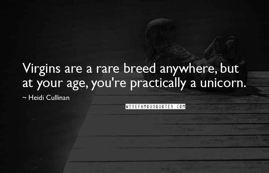 Heidi Cullinan quotes: Virgins are a rare breed anywhere, but at your age, you're practically a unicorn.