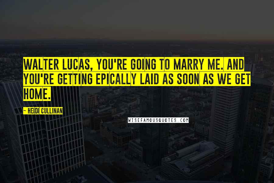Heidi Cullinan quotes: Walter Lucas, you're going to marry me. And you're getting epically laid as soon as we get home.