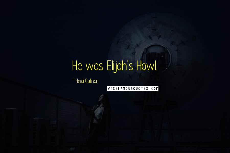 Heidi Cullinan quotes: He was Elijah's Howl.