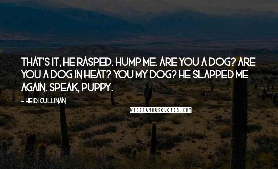 Heidi Cullinan quotes: That's it, he rasped. Hump me. Are you a dog? Are you a dog in heat? You my dog? He slapped me again. Speak, puppy.